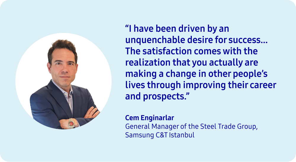 An illustrated visual of a quote from a Samsung C&T Trading and Investment employee from his recent interview, the quote from Cem Enginalar, the General Manager of the Steel Trade Group at Samsung C&T Istanbul, reads, "I have been driven by an unquenchable desire for success... The satisfaction comes with the realization that you actually are making a change in other people's lives through improving their career and prospects."